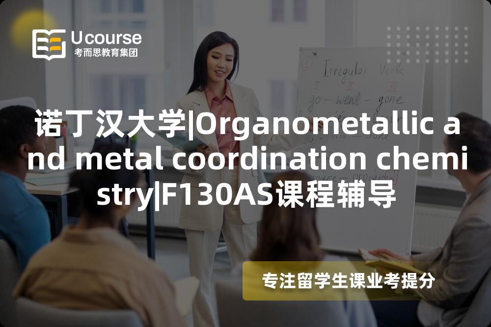 诺丁汉大学|Organometallic and metal coordination chemistry|F130AS课程辅导
