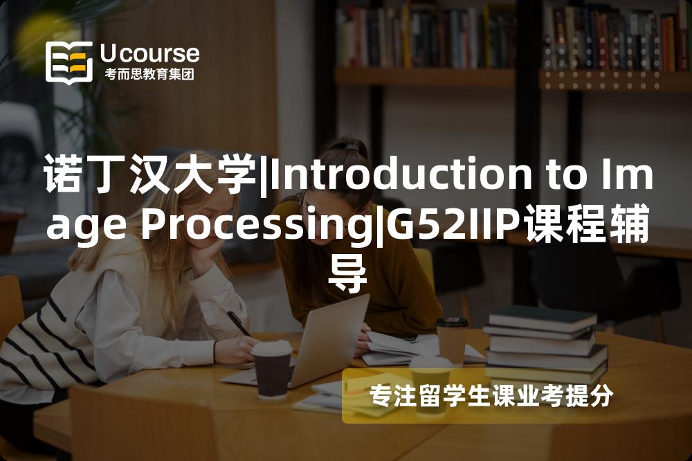 诺丁汉大学|Introduction to Image Processing|G52IIP课程辅导