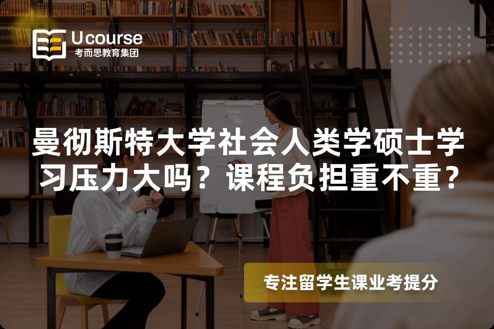 曼彻斯特大学社会人类学硕士学习压力大吗?课程负担重不重? 曼彻斯特大学社会人类学硕士学习压力大吗?课程负担重不重?