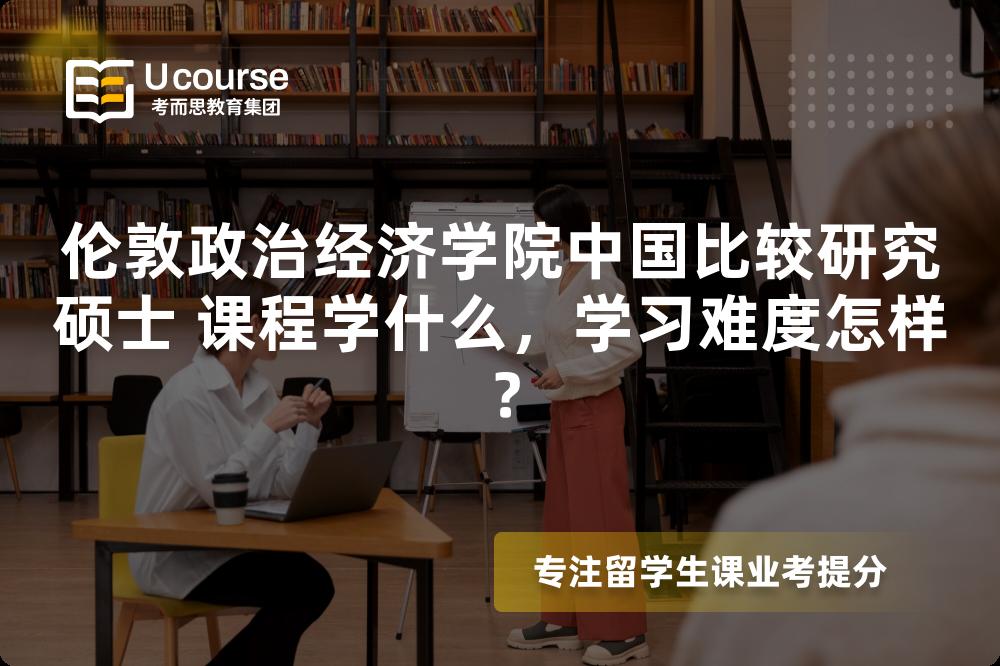 伦敦政治经济学院中国比较研究硕士 课程学什么，学习难度怎样？