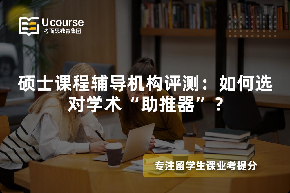 硕士课程辅导机构评测:如何选对学术“助推器”? 硕士课程辅导机构评测:如何选对学术“助推器”?