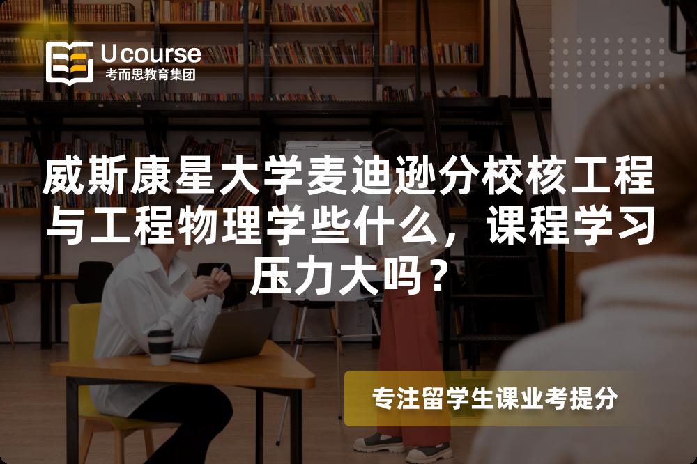 威斯康星大学麦迪逊分校核工程与工程物理学些什么,课程学习压力大吗? 威斯康星大学麦迪逊分校核工程与工程物理学些什么,课程学习压力大吗?