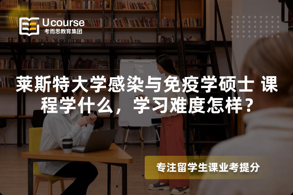 莱斯特大学感染与免疫学硕士 课程学什么,学习难度怎样? 莱斯特大学感染与免疫学硕士 课程学什么,学习难度怎样?