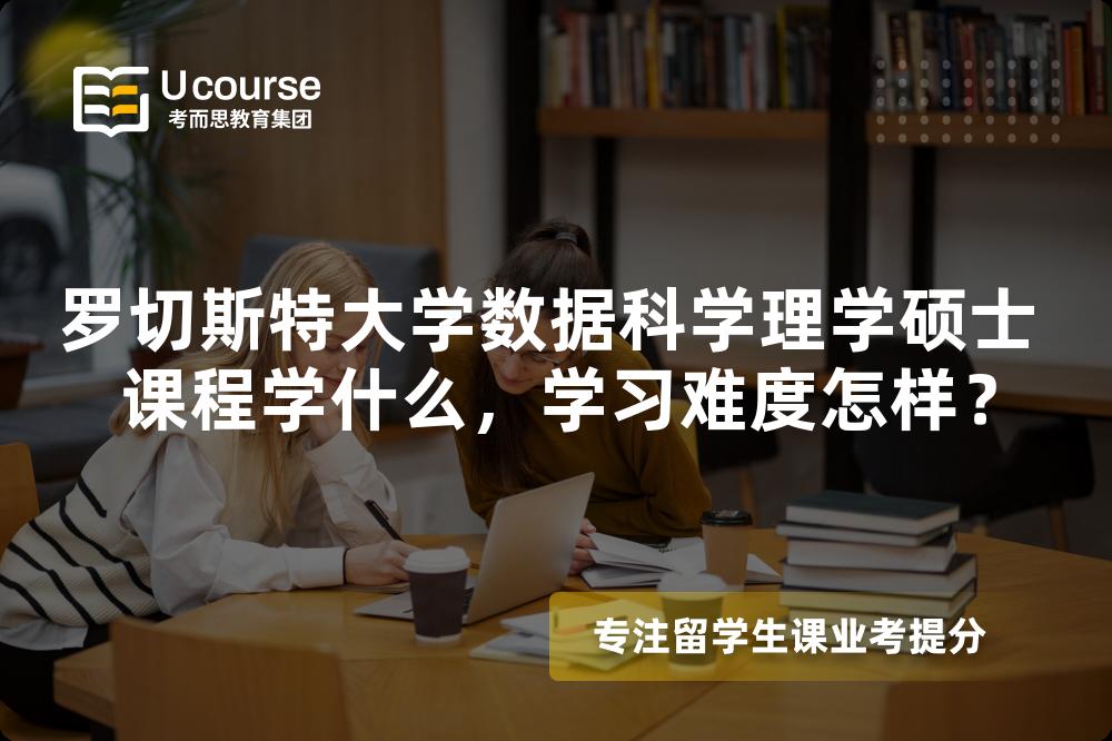 罗切斯特大学数据科学理学硕士 课程学什么,学习难度怎样? 罗切斯特大学数据科学理学硕士 课程学什么,学习难度怎样?