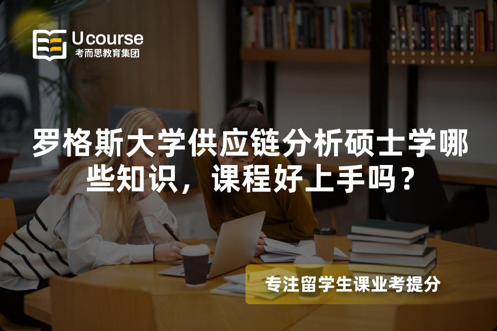 罗格斯大学供应链分析硕士学哪些知识,课程好上手吗? 罗格斯大学供应链分析硕士学哪些知识,课程好上手吗?