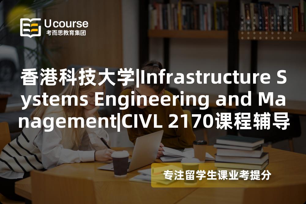 香港科技大学|Infrastructure Systems Engineering and Management|CIVL 2170课程辅导
