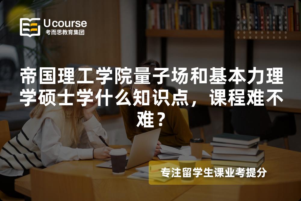 帝国理工学院量子场和基本力理学硕士学什么知识点，课程难不难？