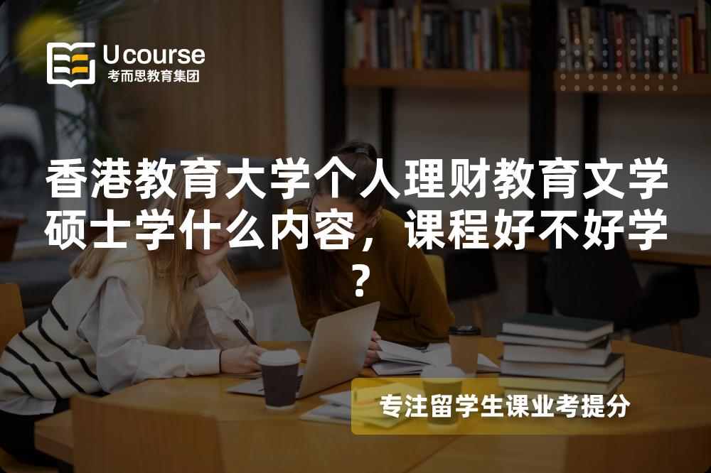 香港教育大学个人理财教育文学硕士学什么内容，课程好不好学？