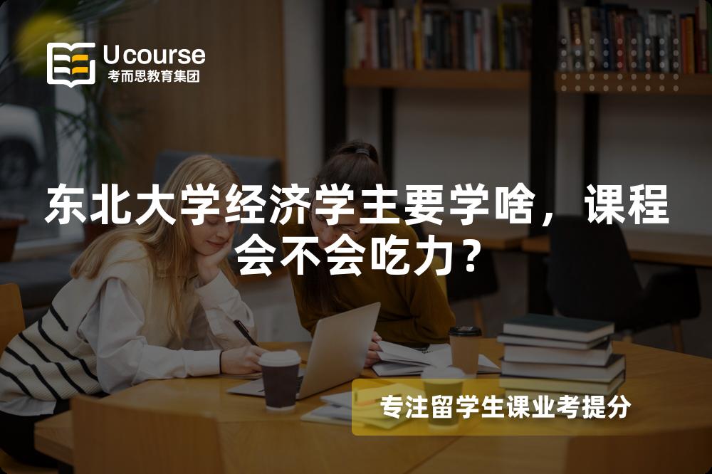 东北大学经济学主要学啥,课程会不会吃力? 东北大学经济学主要学啥,课程会不会吃力?