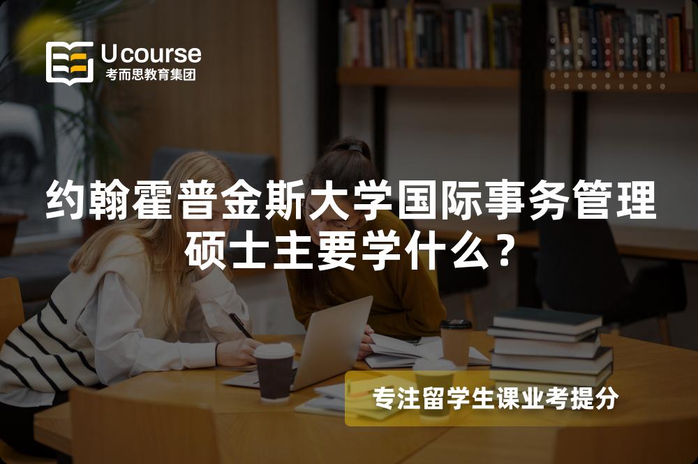 约翰霍普金斯大学国际事务管理硕士主要学什么？