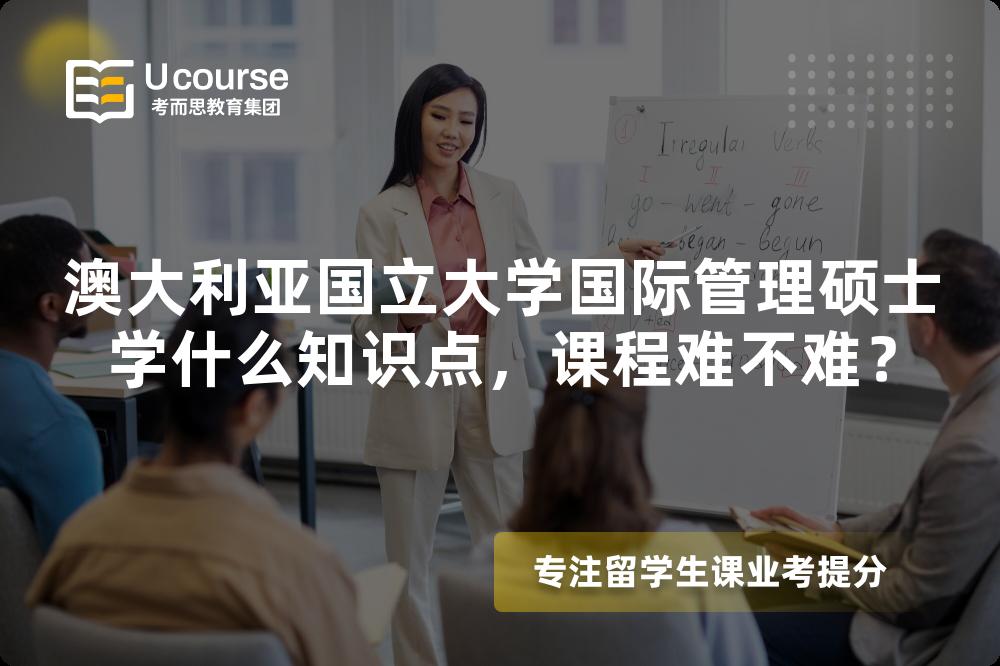 澳大利亚国立大学国际管理硕士学什么知识点,课程难不难? 澳大利亚国立大学国际管理硕士学什么知识点,课程难不难?