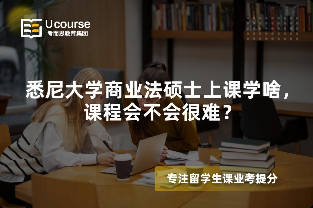 悉尼大学商业法硕士上课学啥,课程会不会很难? 悉尼大学商业法硕士上课学啥,课程会不会很难?