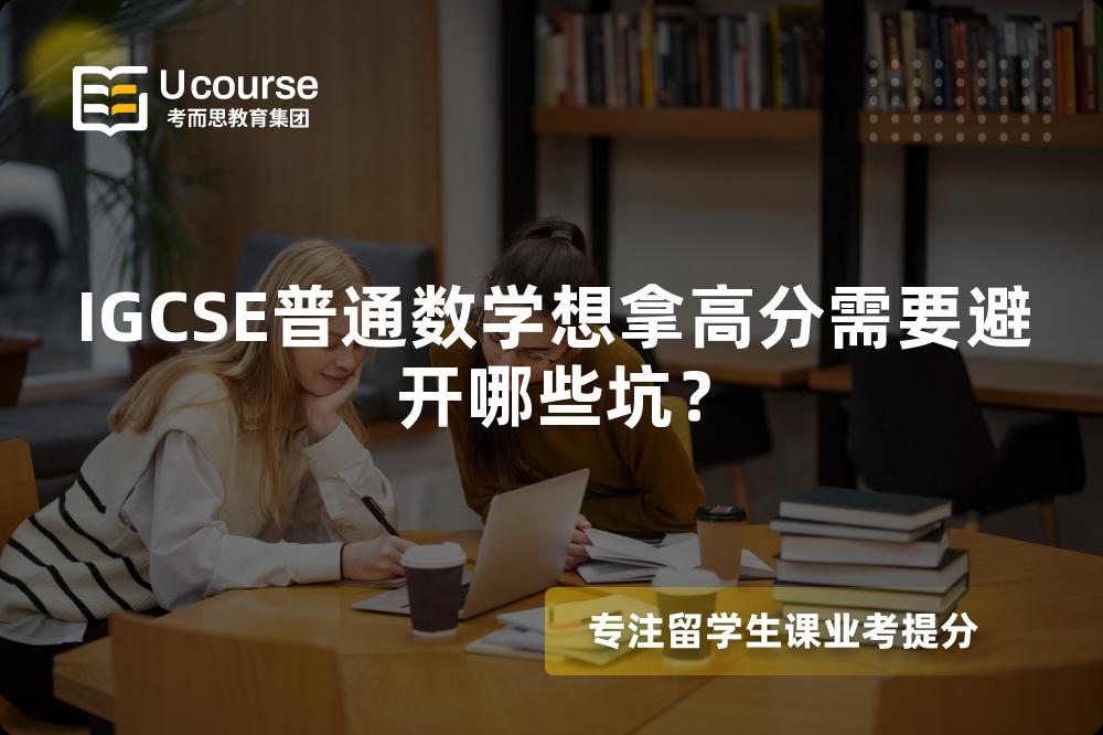 IGCSE普通数学想拿高分需要避开哪些坑? IGCSE普通数学想拿高分需要避开哪些坑?
