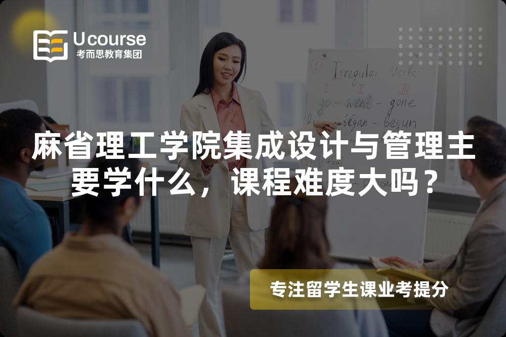 麻省理工学院集成设计与管理主要学什么,课程难度大吗? 麻省理工学院集成设计与管理主要学什么,课程难度大吗?