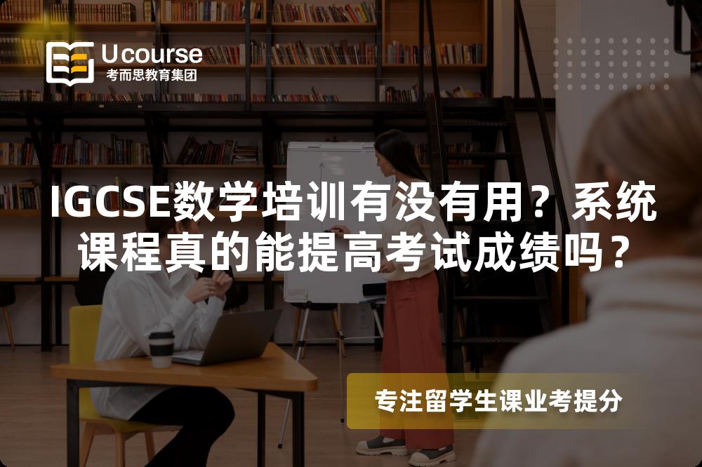 IGCSE数学培训有没有用？系统课程真的能提高考试成绩吗？