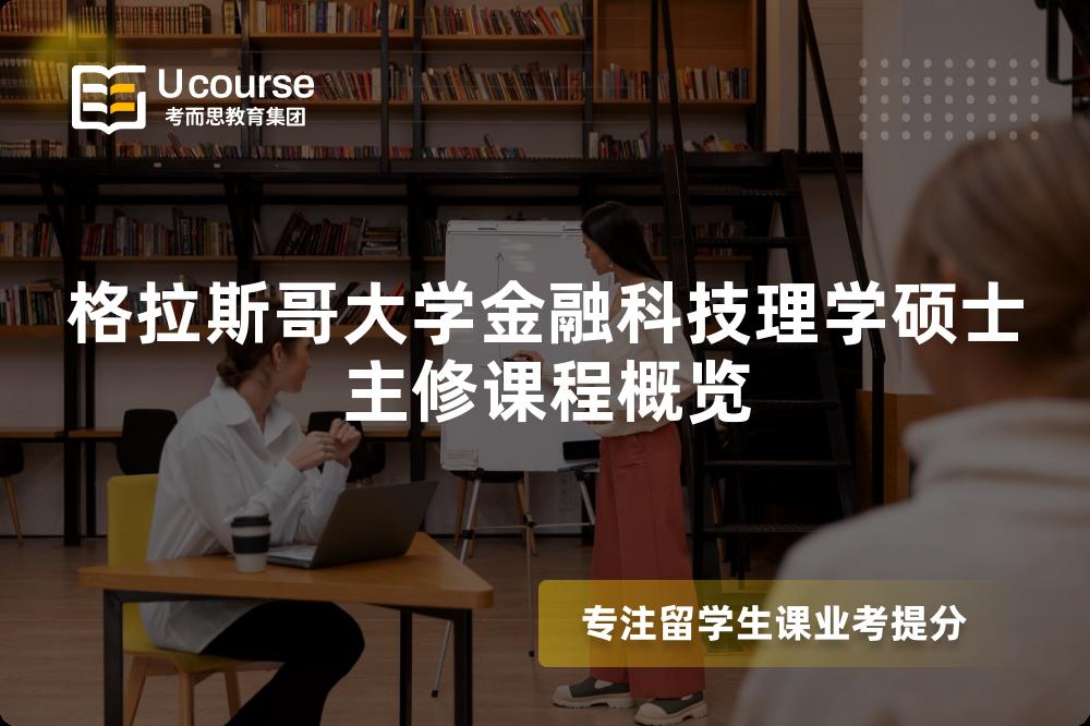 格拉斯哥大学金融科技理学硕士主修课程概览 格拉斯哥大学金融科技理学硕士主修课程概览