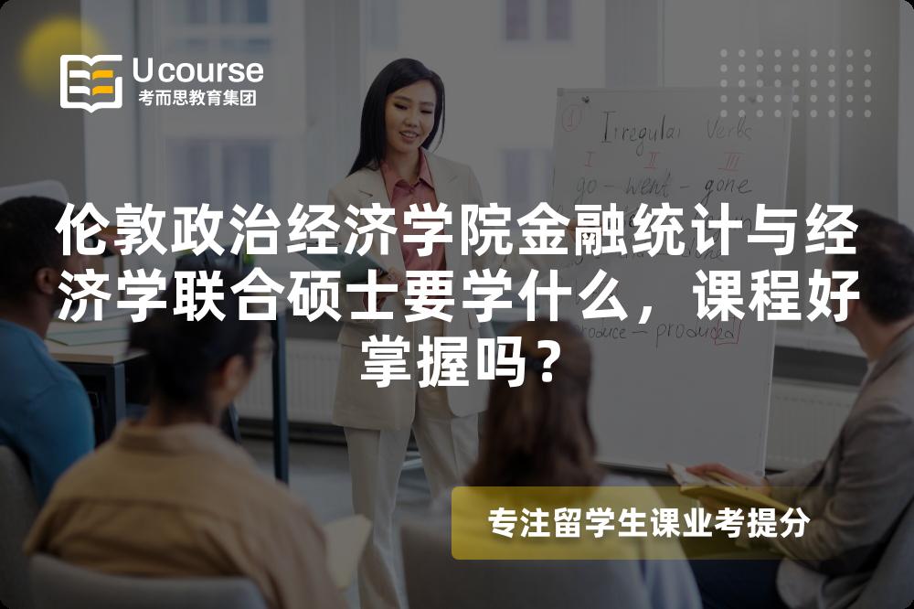 伦敦政治经济学院金融统计与经济学联合硕士要学什么,课程好掌握吗? 伦敦政治经济学院金融统计与经济学联合硕士要学什么,课程好掌握吗?