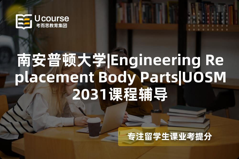 南安普顿大学|Engineering Replacement Body Parts|UOSM2031课程辅导