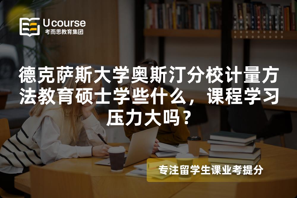 德克萨斯大学奥斯汀分校计量方法教育硕士学些什么,课程学习压力大吗? 德克萨斯大学奥斯汀分校计量方法教育硕士学些什么,课程学习压力大吗?