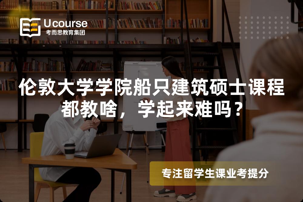 伦敦大学学院船只建筑硕士课程都教啥，学起来难吗？