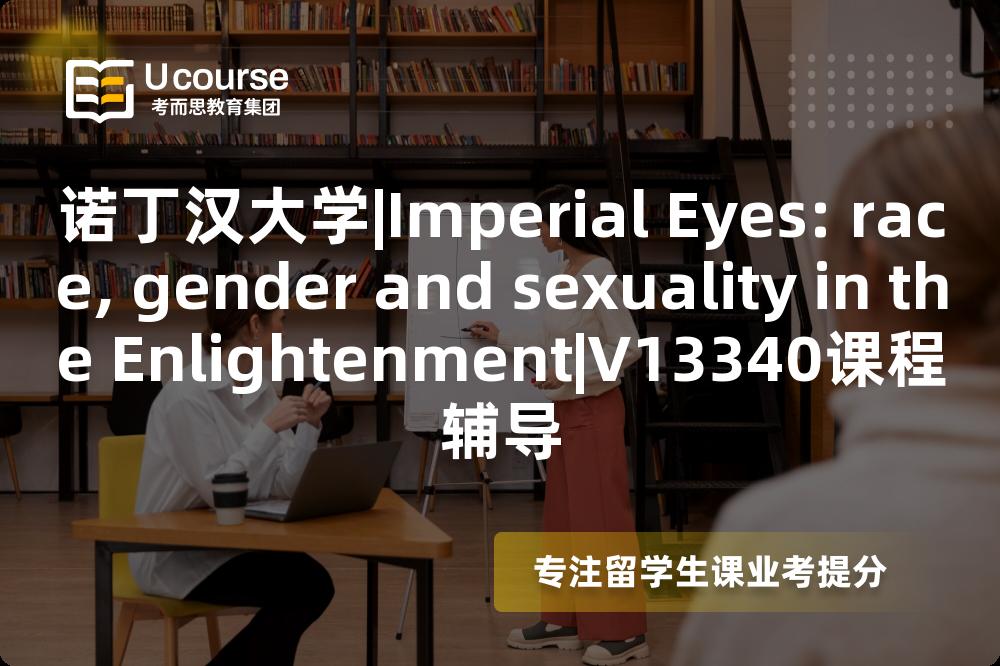 诺丁汉大学|Imperial Eyes: race, gender and sexuality in the Enlightenment|V13340课程辅导