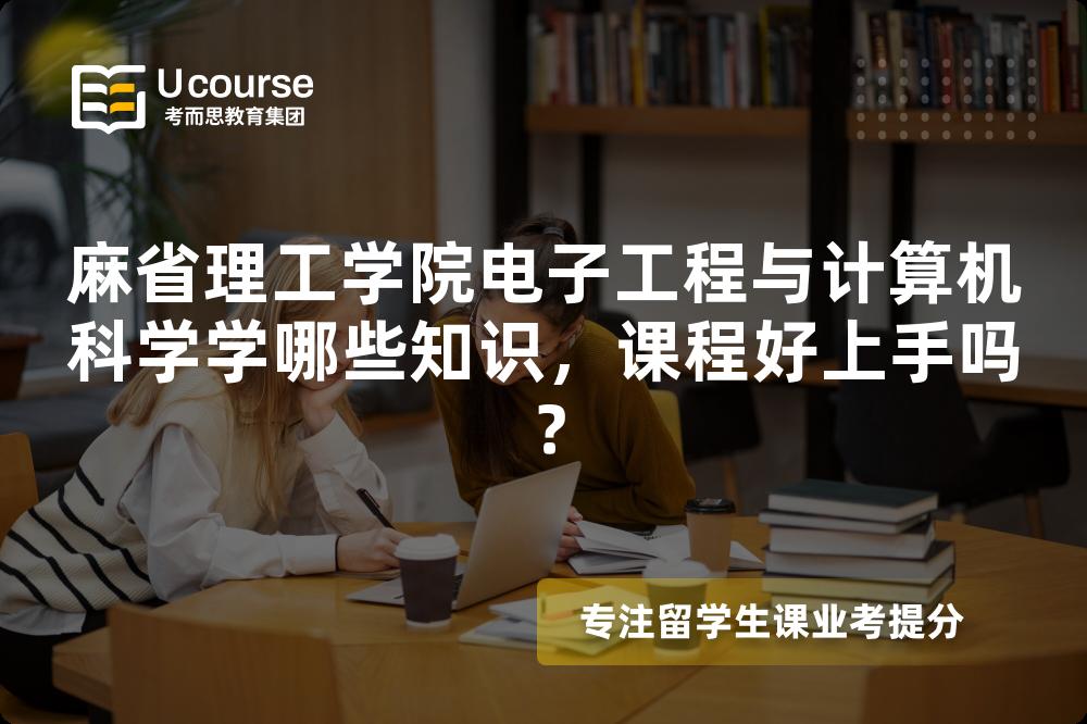 麻省理工学院电子工程与计算机科学学哪些知识,课程好上手吗? 麻省理工学院电子工程与计算机科学学哪些知识,课程好上手吗?