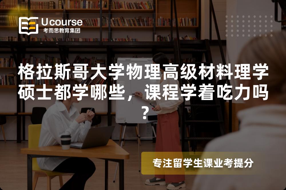 格拉斯哥大学物理高级材料理学硕士都学哪些,课程学着吃力吗? 格拉斯哥大学物理高级材料理学硕士都学哪些,课程学着吃力吗?