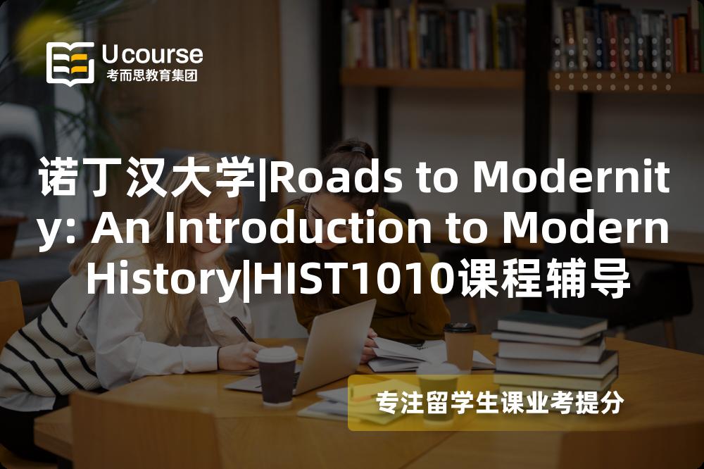 诺丁汉大学|Roads to Modernity: An Introduction to Modern History|HIST1010课程辅导