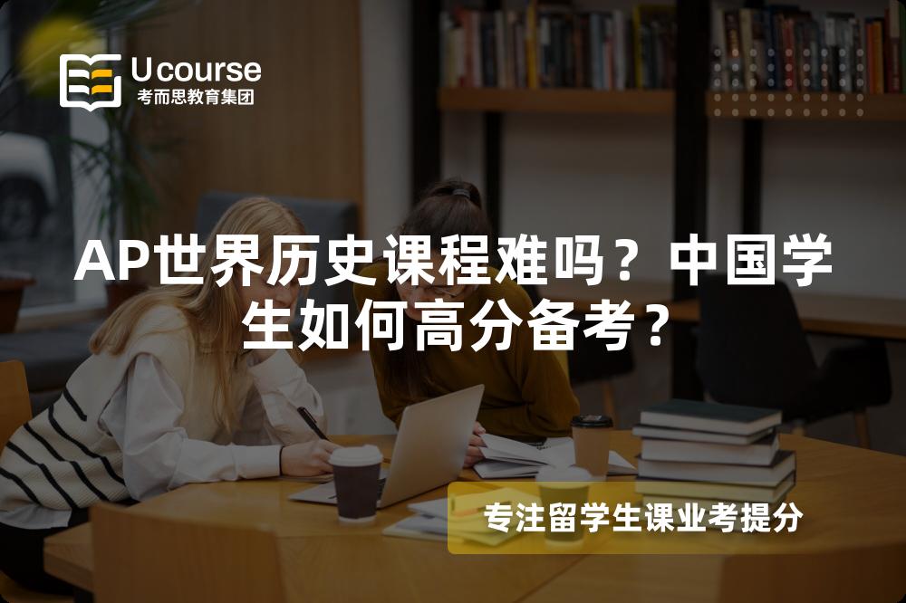 AP世界历史课程难吗？中国学生如何高分备考？