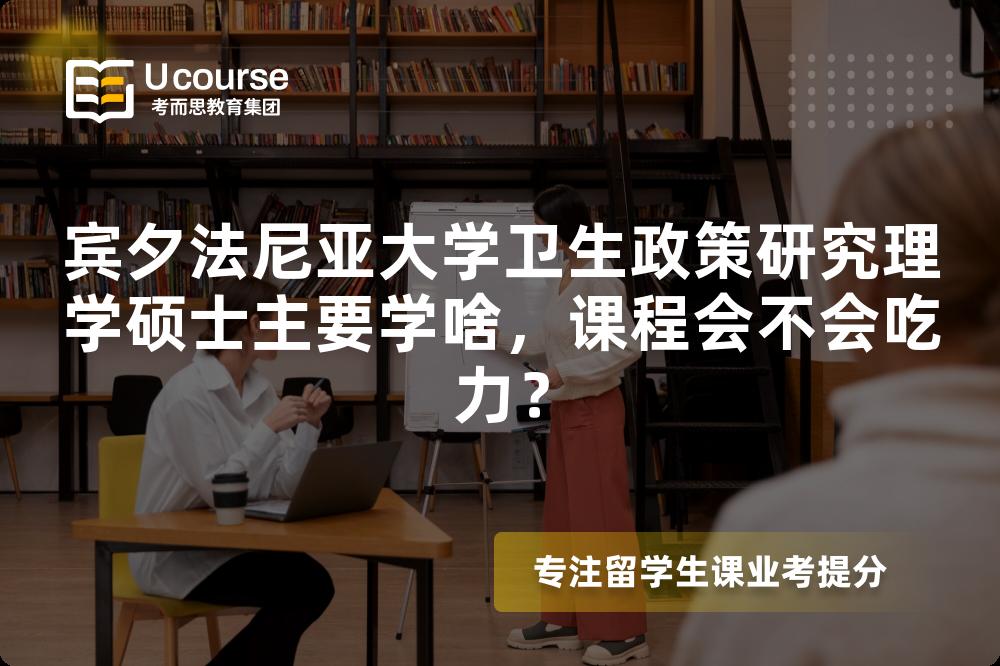 宾夕法尼亚大学卫生政策研究理学硕士主要学啥,课程会不会吃力? 宾夕法尼亚大学卫生政策研究理学硕士主要学啥,课程会不会吃力?