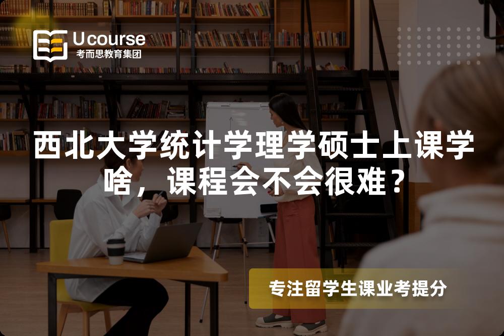 西北大学统计学理学硕士上课学啥,课程会不会很难? 西北大学统计学理学硕士上课学啥,课程会不会很难?