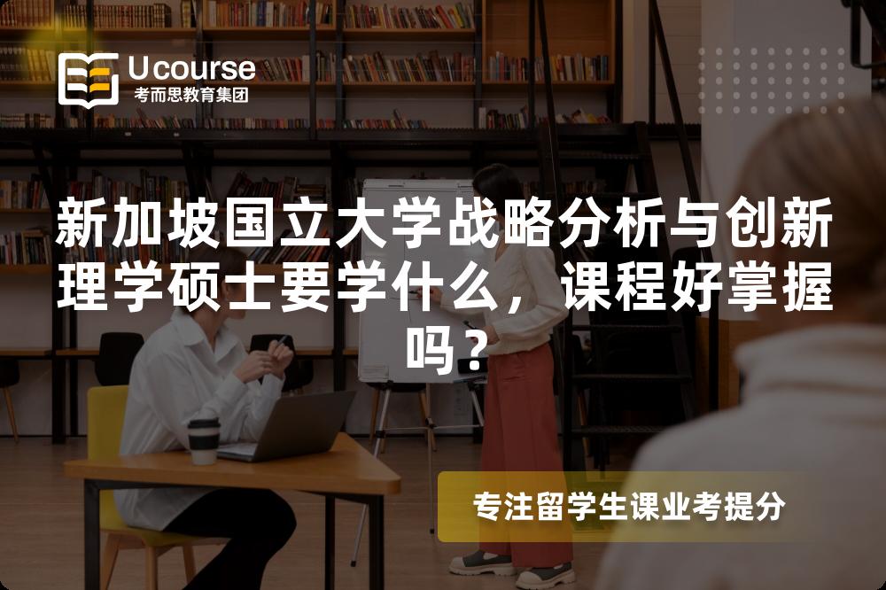 新加坡国立大学战略分析与创新理学硕士要学什么,课程好掌握吗? 新加坡国立大学战略分析与创新理学硕士要学什么,课程好掌握吗?