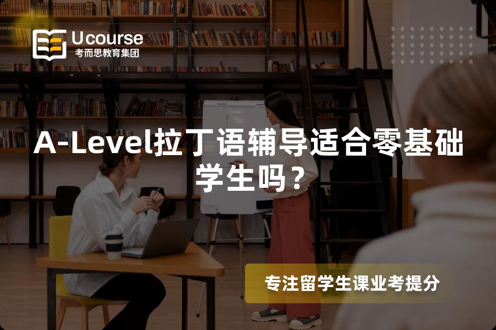 A-Level拉丁语辅导适合零基础学生吗？