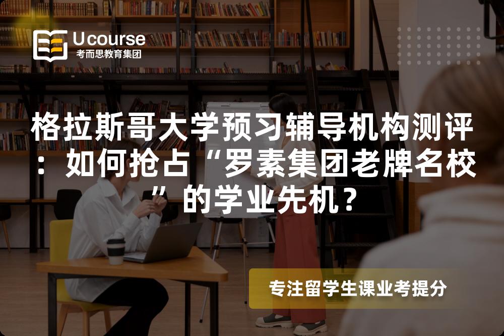 格拉斯哥大学预习辅导机构测评：如何抢占“罗素集团老牌名校”的学业先机？