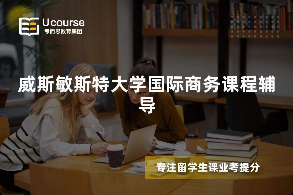 威斯敏斯特大学国际商务课程辅导 威斯敏斯特大学国际商务课程辅导