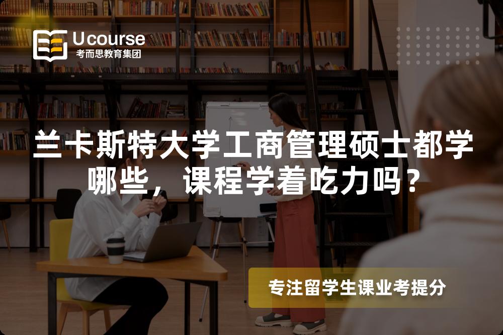兰卡斯特大学工商管理硕士都学哪些，课程学着吃力吗？