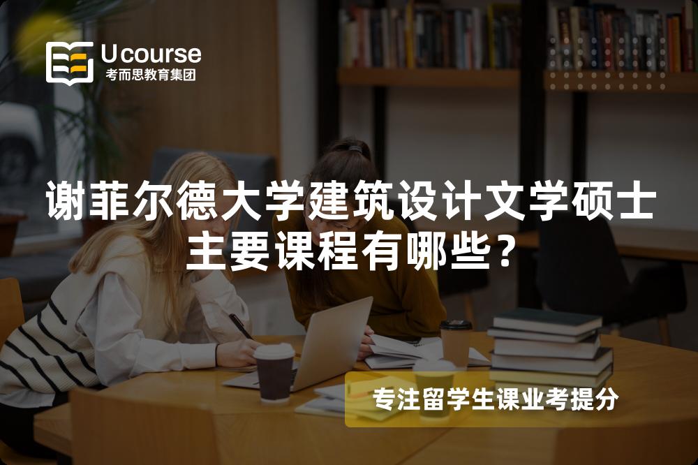 谢菲尔德大学建筑设计文学硕士主要课程有哪些? 谢菲尔德大学建筑设计文学硕士主要课程有哪些?