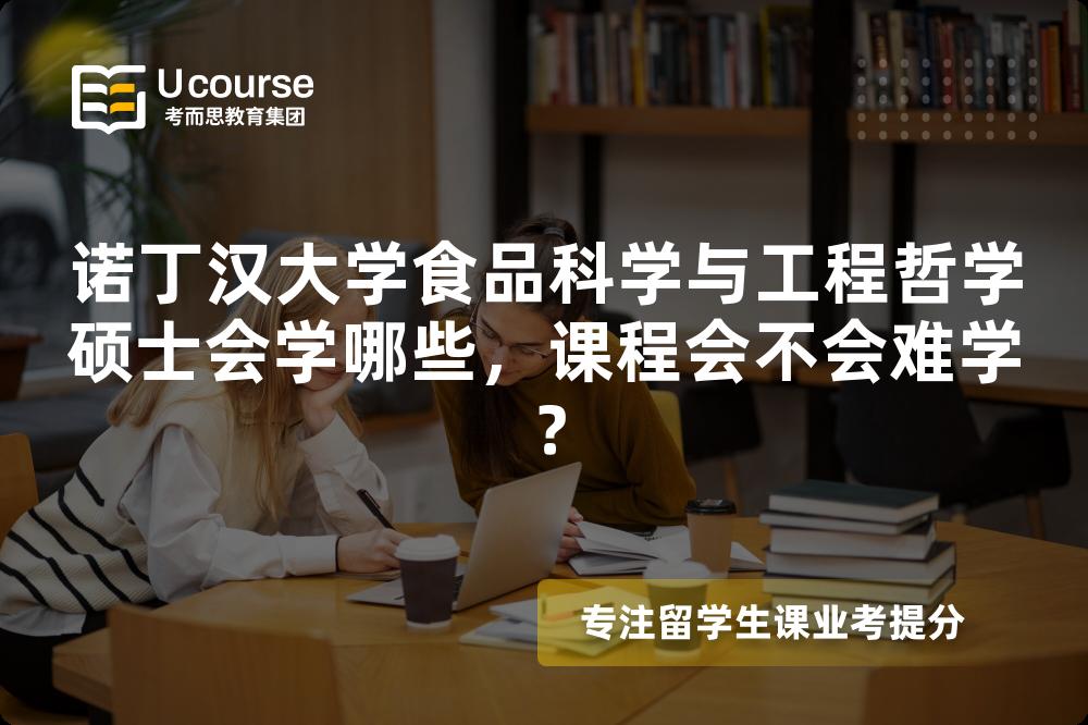 诺丁汉大学食品科学与工程哲学硕士会学哪些，课程会不会难学？