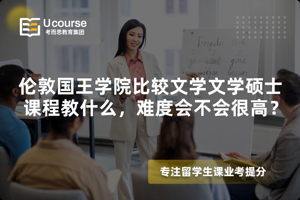 伦敦国王学院比较文学文学硕士课程教什么,难度会不会很高? 伦敦国王学院比较文学文学硕士课程教什么,难度会不会很高?