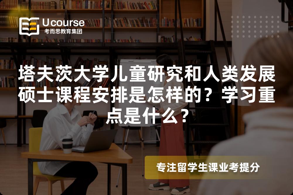 塔夫茨大学儿童研究和人类发展硕士课程安排是怎样的？学习重点是什么？