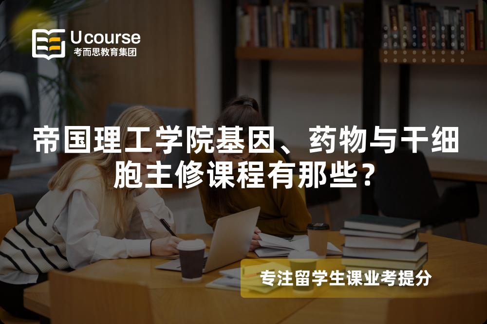 帝国理工学院基因、药物与干细胞主修课程有那些? 帝国理工学院基因、药物与干细胞主修课程有那些?