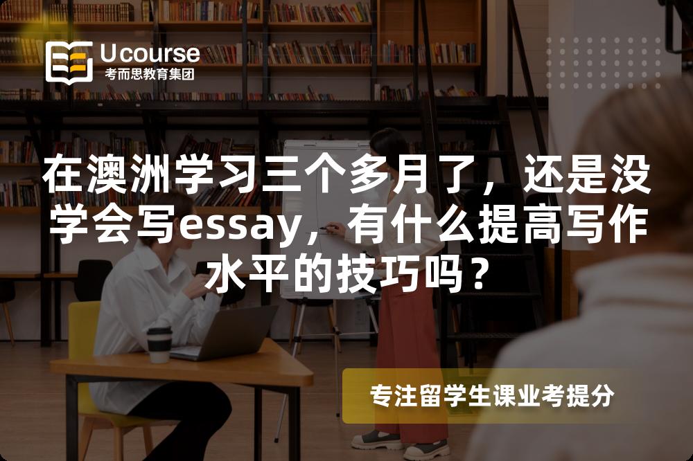 在澳洲学习三个多月了，还是没学会写essay，有什么提高写作水平的技巧吗？