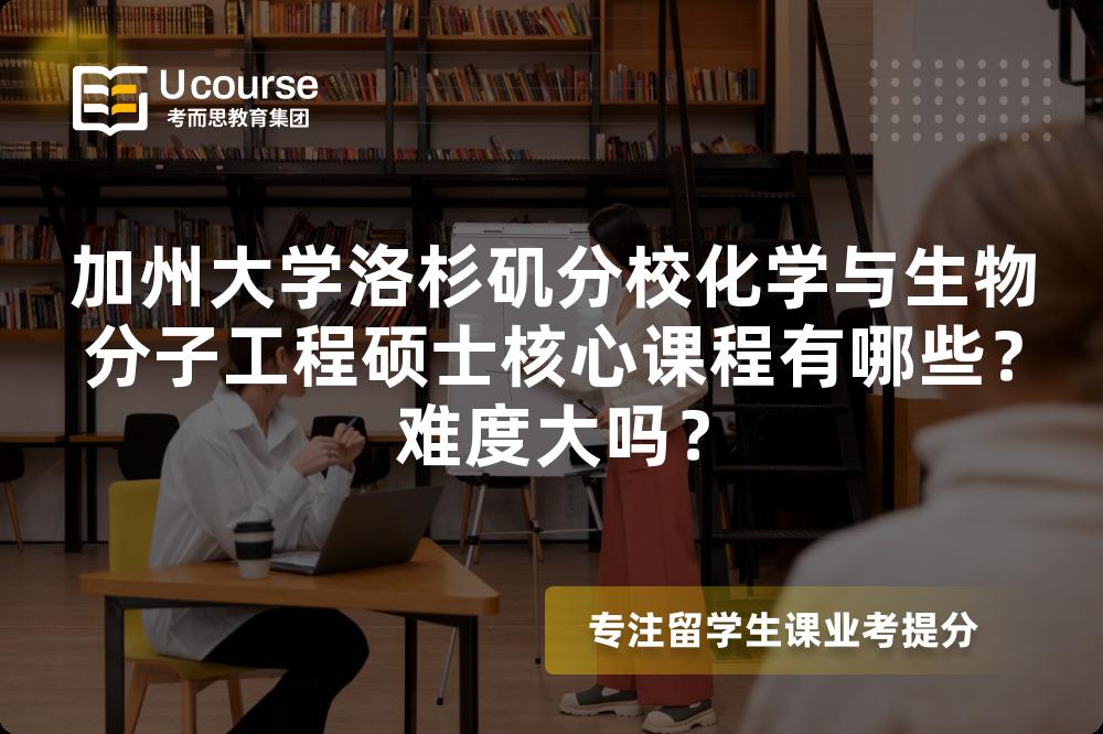 加州大学洛杉矶分校化学与生物分子工程硕士核心课程有哪些?难度大吗? 加州大学洛杉矶分校化学与生物分子工程硕士核心课程有哪些?难度大吗?