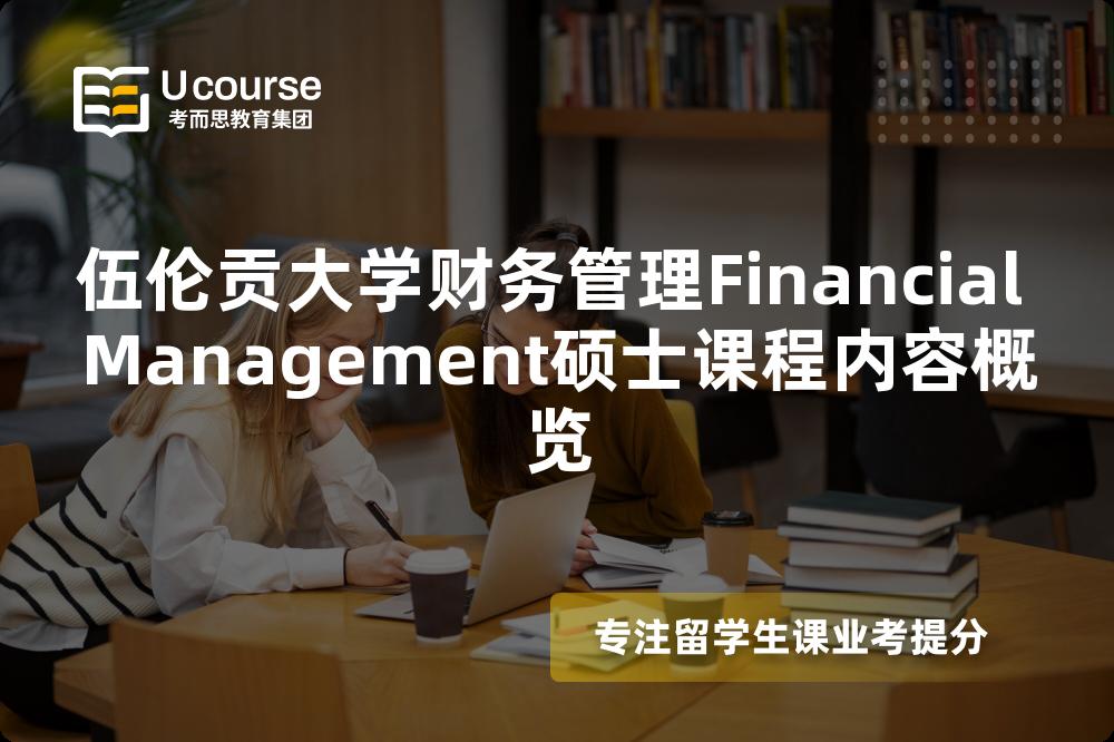 伍伦贡大学财务管理Financial Management硕士课程内容概览 伍伦贡大学财务管理Financial Management硕士课程内容概览