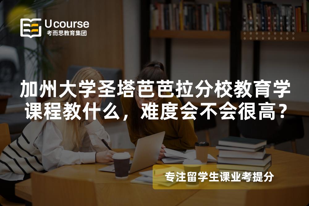 加州大学圣塔芭芭拉分校教育学课程教什么,难度会不会很高? 加州大学圣塔芭芭拉分校教育学课程教什么,难度会不会很高?
