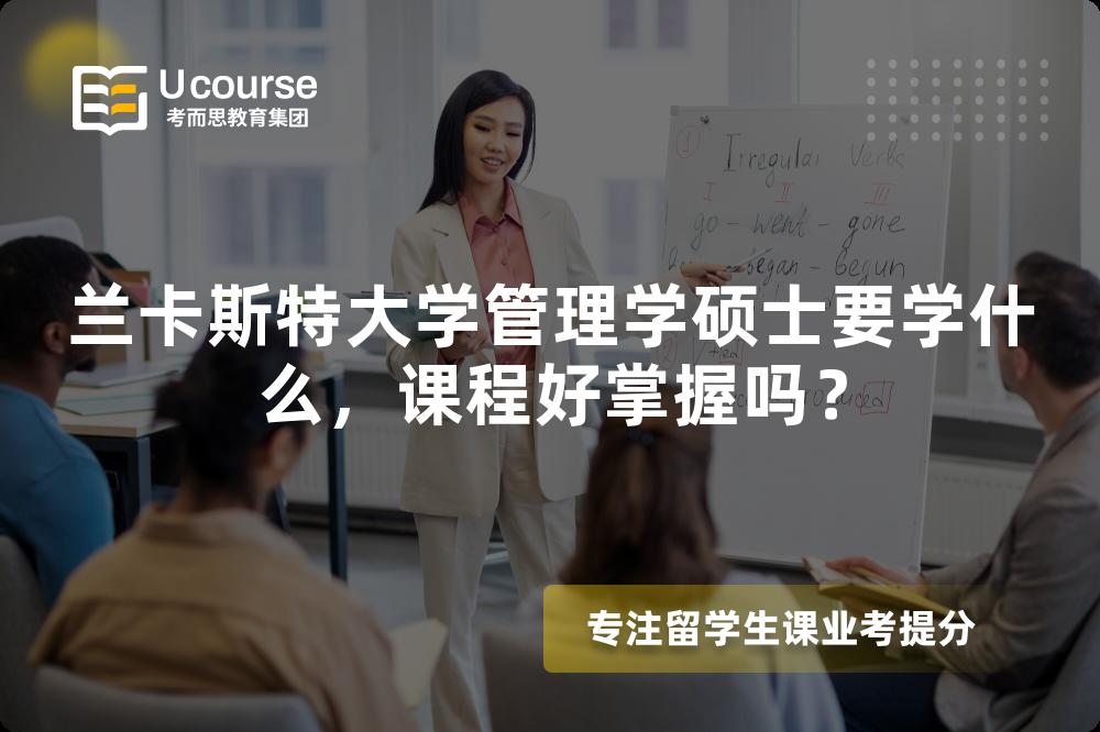 兰卡斯特大学管理学硕士要学什么,课程好掌握吗? 兰卡斯特大学管理学硕士要学什么,课程好掌握吗?