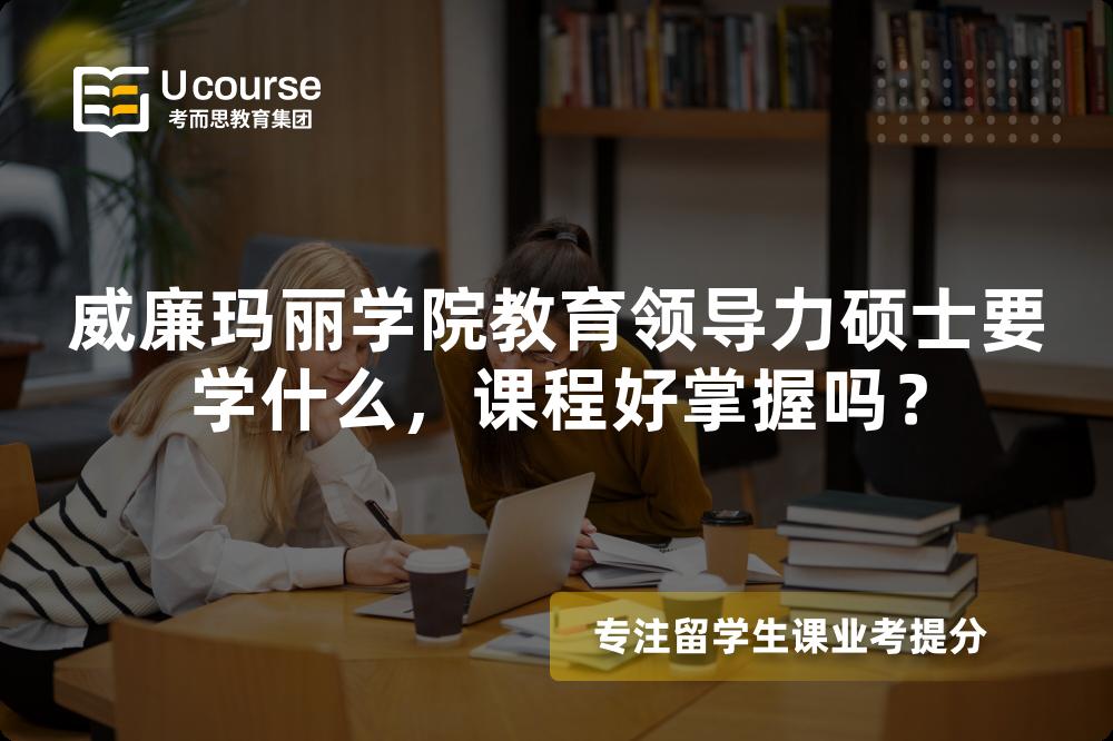 威廉玛丽学院教育领导力硕士要学什么,课程好掌握吗? 威廉玛丽学院教育领导力硕士要学什么,课程好掌握吗?
