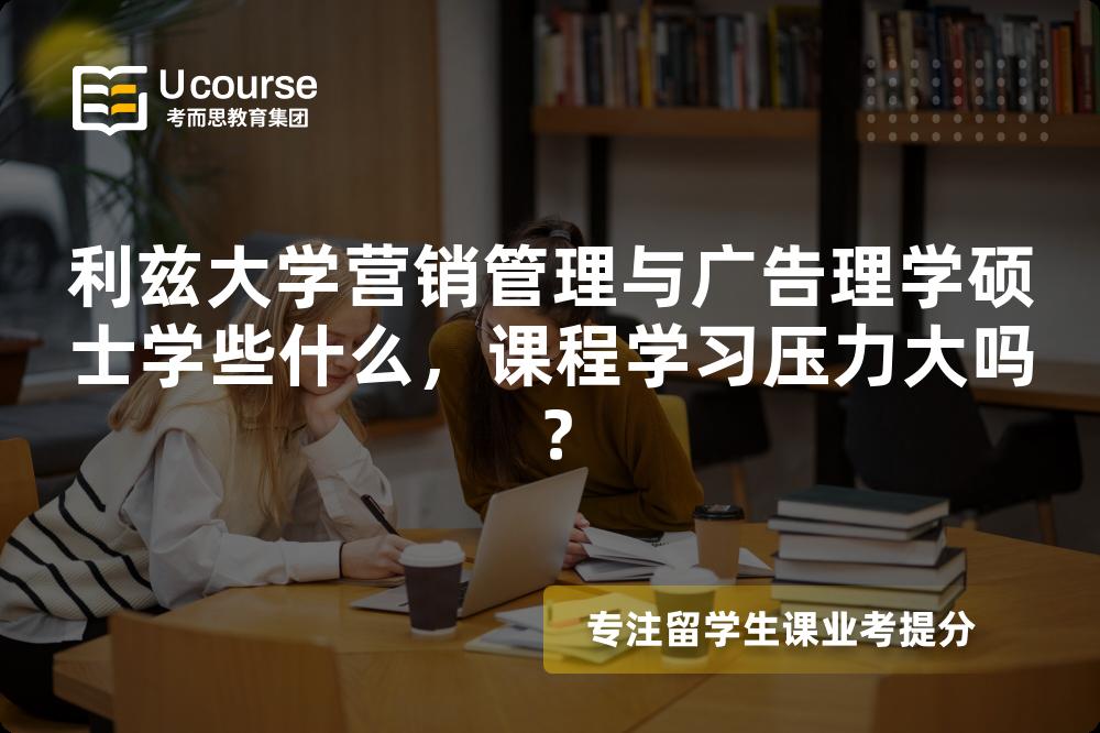利兹大学营销管理与广告理学硕士学些什么，课程学习压力大吗？