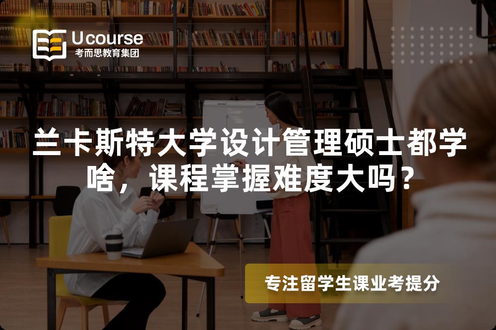 兰卡斯特大学设计管理硕士都学啥，课程掌握难度大吗？