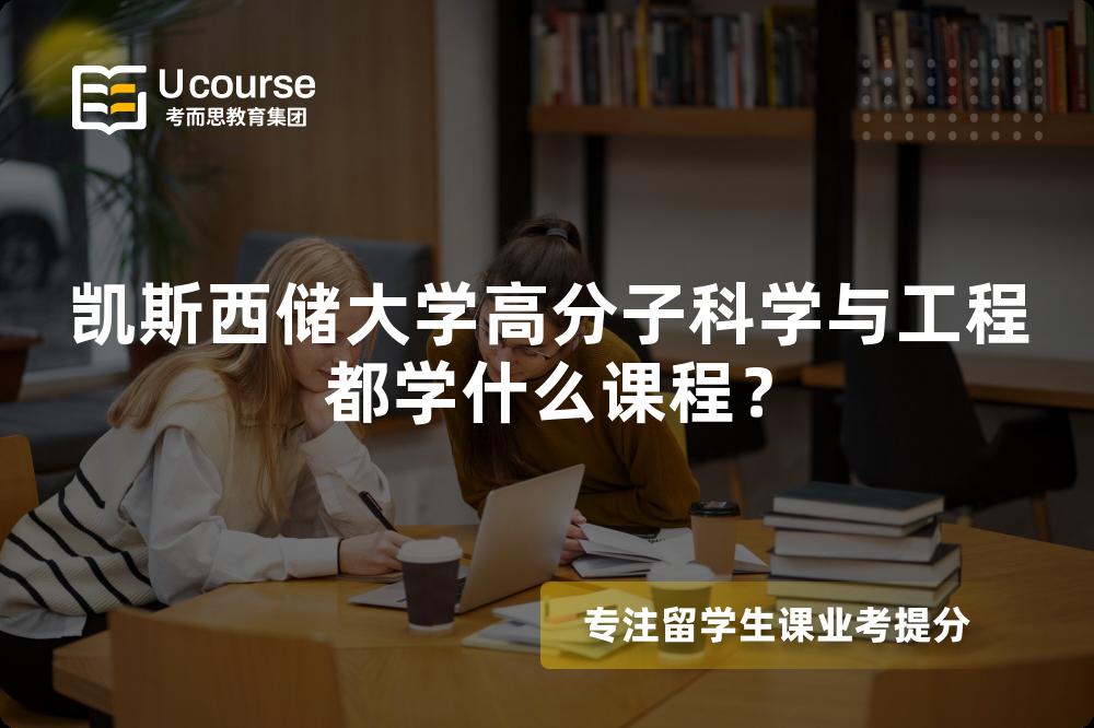 凯斯西储大学高分子科学与工程都学什么课程? 凯斯西储大学高分子科学与工程都学什么课程?